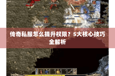 传奇私服怎么提升权限？5大核心技巧全解析