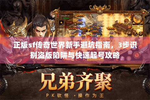 正版sf传奇世界新手避坑指南，3步识别盗版陷阱与快速起号攻略