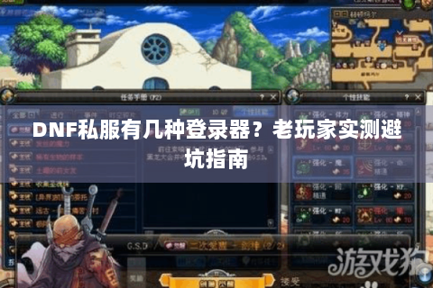 DNF私服有几种登录器？老玩家实测避坑指南