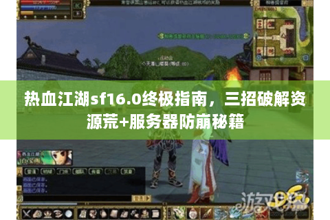 热血江湖sf16.0终极指南，三招破解资源荒+服务器防崩秘籍