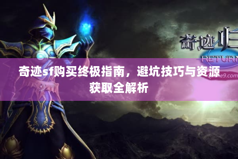 奇迹sf购买终极指南，避坑技巧与资源获取全解析