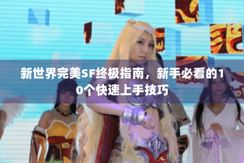 新世界完美SF终极指南，新手必看的10个快速上手技巧