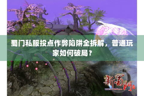 蜀门私服投点作弊陷阱全拆解，普通玩家如何破局？