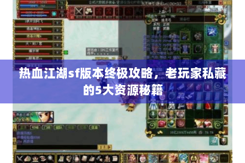 热血江湖sf版本终极攻略，老玩家私藏的5大资源秘籍