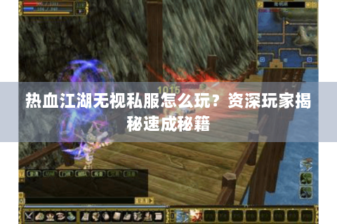热血江湖无视私服怎么玩？资深玩家揭秘速成秘籍