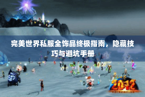 完美世界私服全饰品终极指南，隐藏技巧与避坑手册