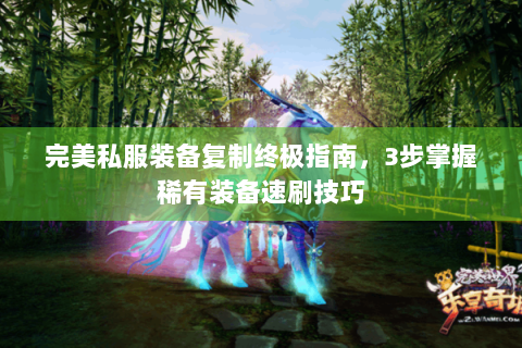 完美私服装备复制终极指南，3步掌握稀有装备速刷技巧