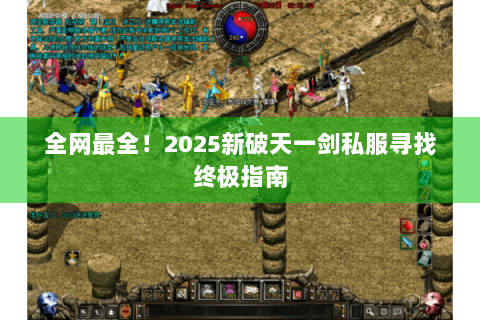 全网最全！2025新破天一剑私服寻找终极指南