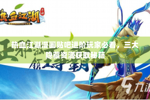 热血江湖漫画贴吧进阶玩家必看，三大隐藏资源获取秘籍