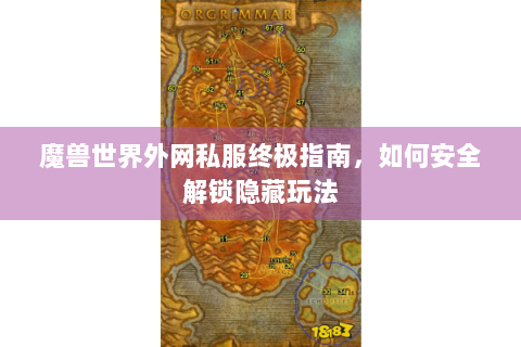 魔兽世界外网私服终极指南，如何安全解锁隐藏玩法