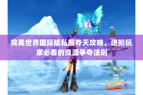 完美世界国际版私服夺天攻略，进阶玩家必看的资源争夺法则