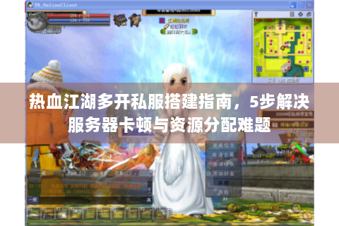 热血江湖多开私服搭建指南，5步解决服务器卡顿与资源分配难题