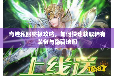 奇迹私服终极攻略，如何快速获取稀有装备与隐藏地图