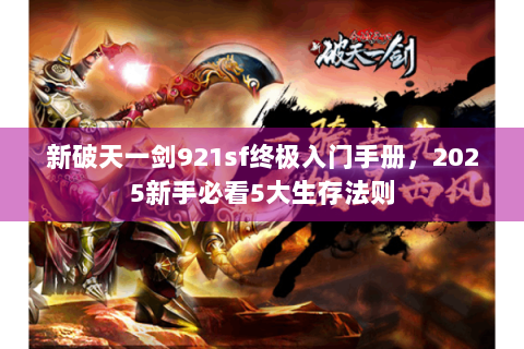 新破天一剑921sf终极入门手册，2025新手必看5大生存法则
