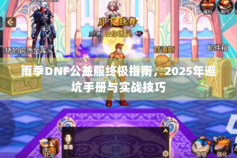 雨季DNF公益服终极指南，2025年避坑手册与实战技巧