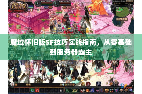 魔域怀旧版SF技巧实战指南，从零基础到服务器霸主
