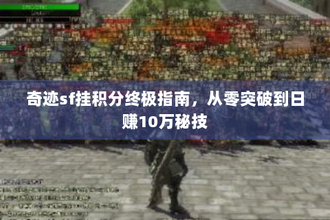 奇迹sf挂积分终极指南，从零突破到日赚10万秘技