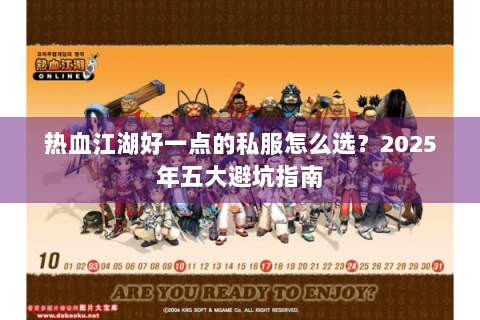 热血江湖好一点的私服怎么选？2025年五大避坑指南