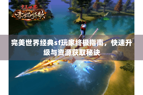 完美世界经典sf玩家终极指南，快速升级与资源获取秘诀