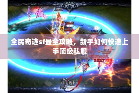 全民奇迹sf最全攻略，新手如何快速上手顶级私服