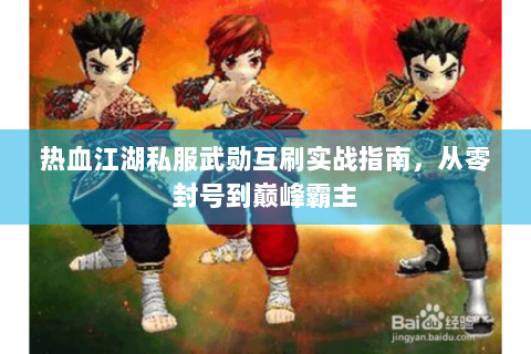 热血江湖私服武勋互刷实战指南，从零封号到巅峰霸主