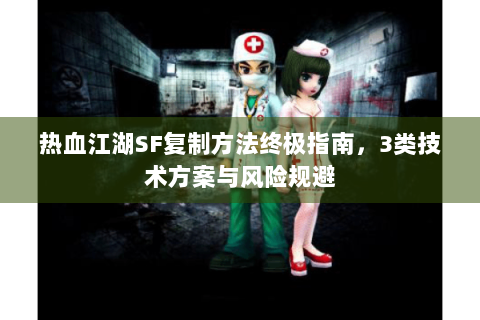 热血江湖SF复制方法终极指南，3类技术方案与风险规避