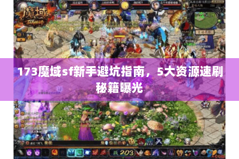 173魔域sf新手避坑指南，5大资源速刷秘籍曝光