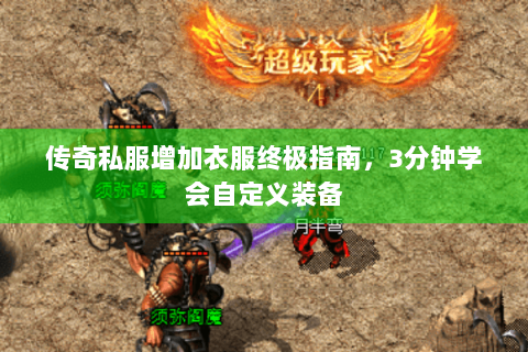 传奇私服增加衣服终极指南，3分钟学会自定义装备