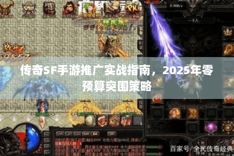 传奇SF手游推广实战指南，2025年零预算突围策略