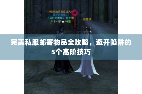 完美私服邮寄物品全攻略，避开陷阱的5个高阶技巧