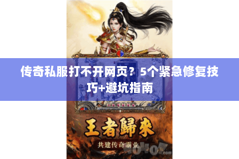 传奇私服打不开网页？5个紧急修复技巧+避坑指南