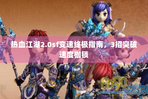 热血江湖2.0sf变速终极指南，3招突破速度枷锁