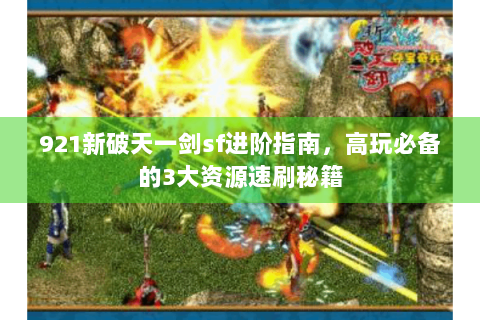 921新破天一剑sf进阶指南，高玩必备的3大资源速刷秘籍