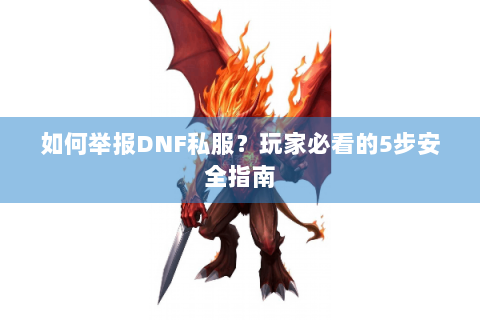 如何举报DNF私服？玩家必看的5步安全指南