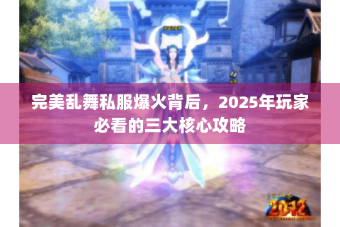 完美乱舞私服爆火背后，2025年玩家必看的三大核心攻略