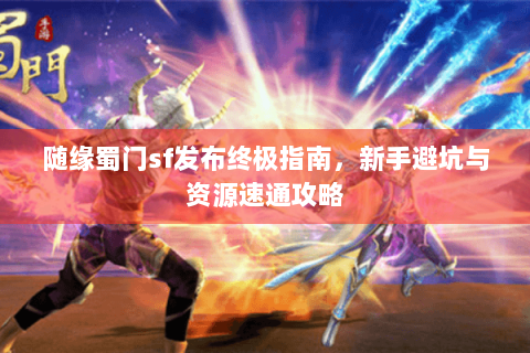 随缘蜀门sf发布终极指南，新手避坑与资源速通攻略