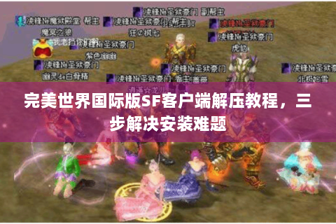 完美世界国际版SF客户端解压教程，三步解决安装难题