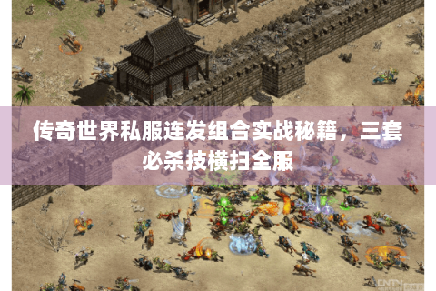 传奇世界私服连发组合实战秘籍，三套必杀技横扫全服