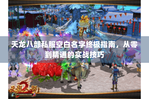 天龙八部私服空白名字终极指南，从零到精通的实战技巧