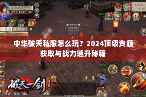 中华破天私服怎么玩？2024顶级资源获取与战力速升秘籍