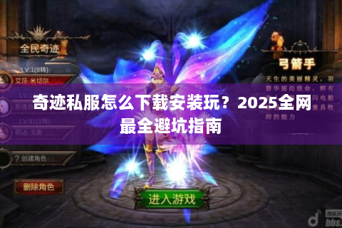 奇迹私服怎么下载安装玩？2025全网最全避坑指南