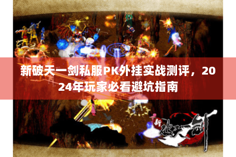 新破天一剑私服PK外挂实战测评，2024年玩家必看避坑指南