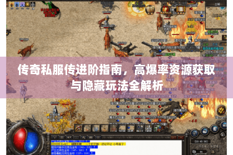 传奇私服传进阶指南，高爆率资源获取与隐藏玩法全解析