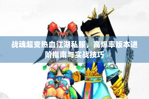 战魂超变热血江湖私服，高爆率版本进阶指南与实战技巧