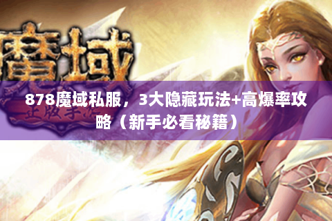 878魔域私服，3大隐藏玩法+高爆率攻略（新手必看秘籍）