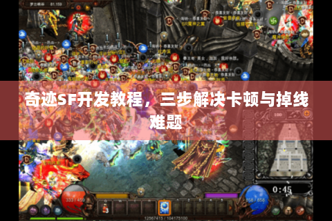 奇迹SF开发教程，三步解决卡顿与掉线难题