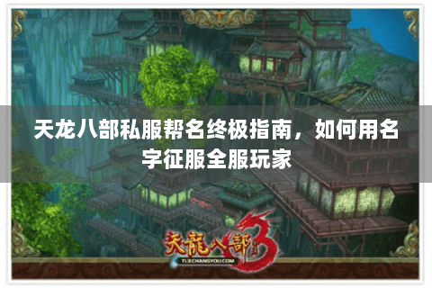天龙八部私服帮名终极指南，如何用名字征服全服玩家