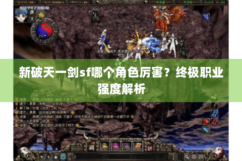 新破天一剑sf哪个角色厉害？终极职业强度解析