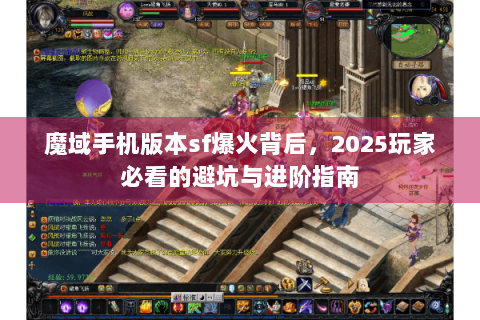 魔域手机版本sf爆火背后，2025玩家必看的避坑与进阶指南