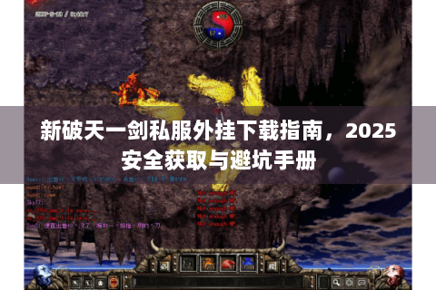 新破天一剑私服外挂下载指南，2025安全获取与避坑手册